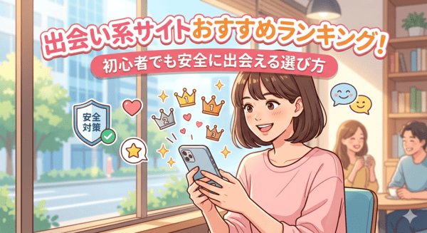 出会い系サイトおすすめランキング！初心者でも安全に出会える選び方